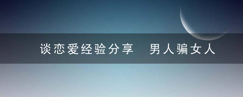 谈恋爱经验分享 男人骗女人的5种手段